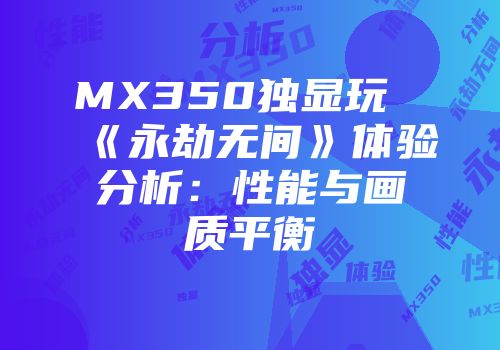 MX350独显玩《永劫无间》体验分析：性能与画质平衡