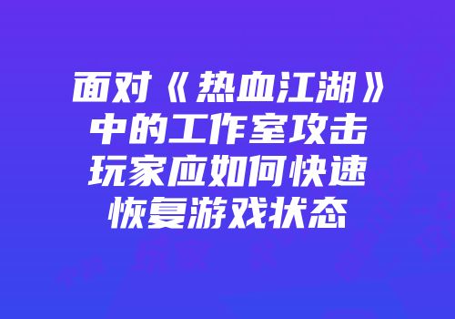 面对《热血江湖》中的工作室攻击玩家应如何快速恢复游戏状态