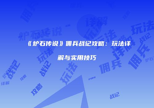 《炉石传说》佣兵战记攻略：玩法详解与实用技巧