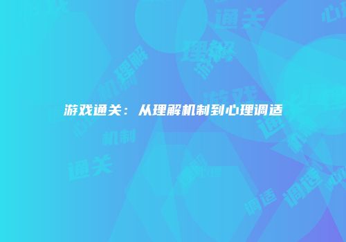 游戏通关：从理解机制到心理调适