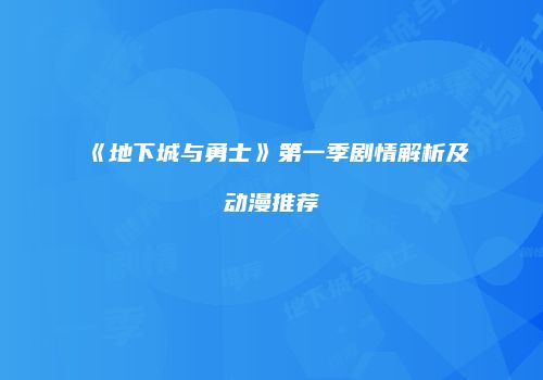《地下城与勇士》第一季剧情解析及动漫推荐