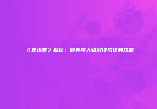 《逆水寒》揭秘：詹翼翔人物解读与任务攻略
