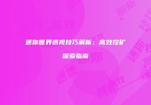 迷你世界透视技巧解析：高效挖矿探索指南