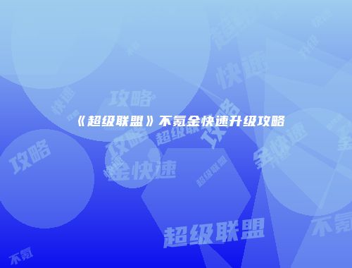 《超级联盟》不氪金快速升级攻略