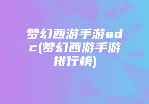 梦幻西游手游adc(梦幻西游手游排行榜)
