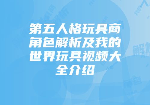 第五人格玩具商角色解析及我的世界玩具视频大全介绍