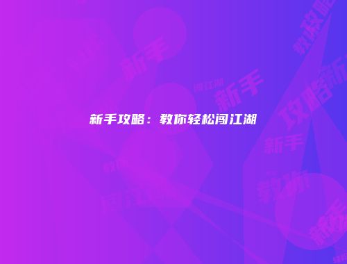 新手攻略：教你轻松闯江湖