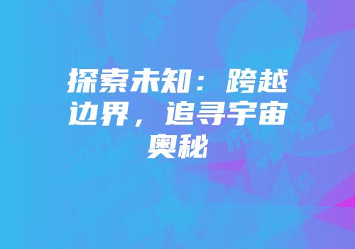 探索未知：跨越边界，追寻宇宙奥秘