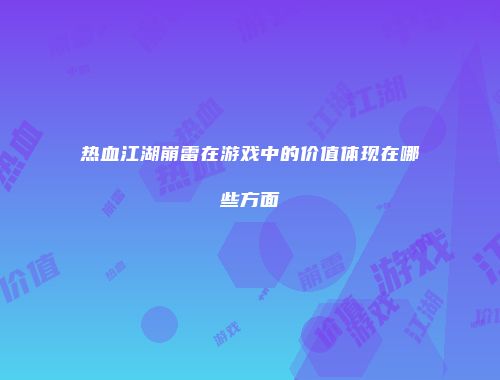 热血江湖崩雷在游戏中的价值体现在哪些方面