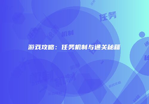 游戏攻略：任务机制与通关秘籍