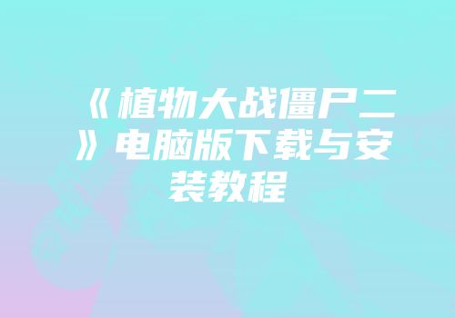 《植物大战僵尸二》电脑版下载与安装教程