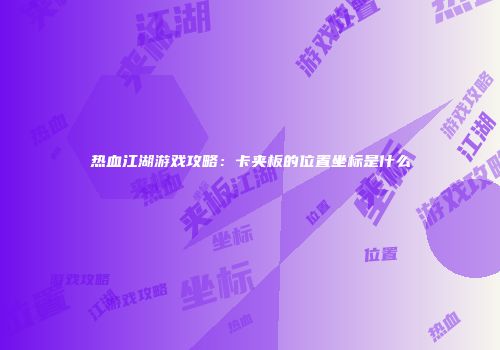 热血江湖游戏攻略：卡夹板的位置坐标是什么