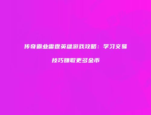 传奇霸业雷霆英雄游戏攻略：学习交易技巧赚取更多金币
