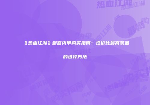 《热血江湖》剑客内甲购买指南：性价比最高装备的选择方法