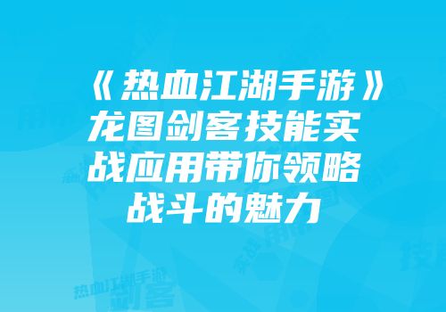 《热血江湖手游》龙图剑客技能实战应用带你领略战斗的魅力