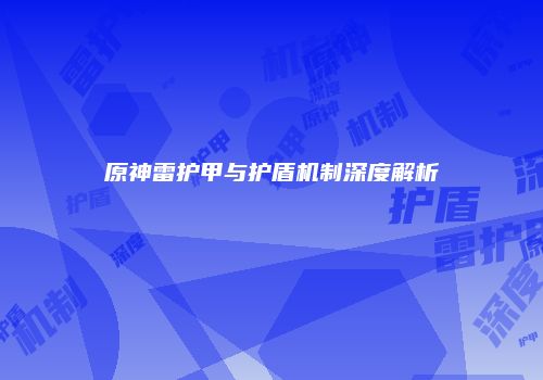 原神雷护甲与护盾机制深度解析