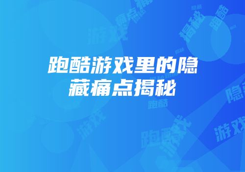 跑酷游戏里的隐藏痛点揭秘