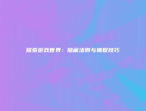 探索游戏世界：隐藏法则与捕捉技巧