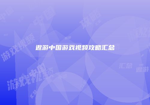 遨游中国游戏视频攻略汇总