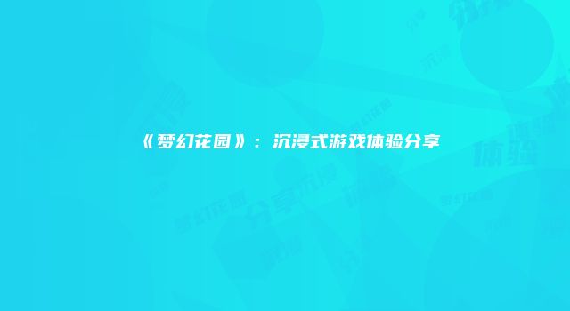 《梦幻花园》：沉浸式游戏体验分享