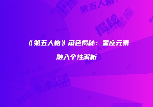 《第五人格》角色揭秘：星座元素融入个性解析