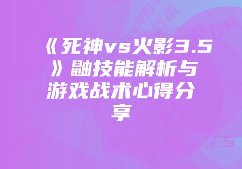《死神vs火影3.5》鼬技能解析与游戏战术心得分享