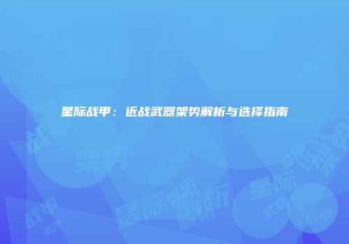 星际战甲：近战武器架势解析与选择指南