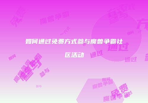 如何通过免费方式参与魔兽争霸社区活动