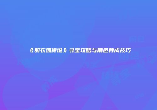 《羽衣狐传说》寻宝攻略与角色养成技巧