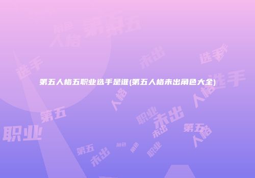 第五人格五职业选手是谁(第五人格未出角色大全)