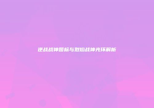 逆战战神图标与烈焰战神光环解析