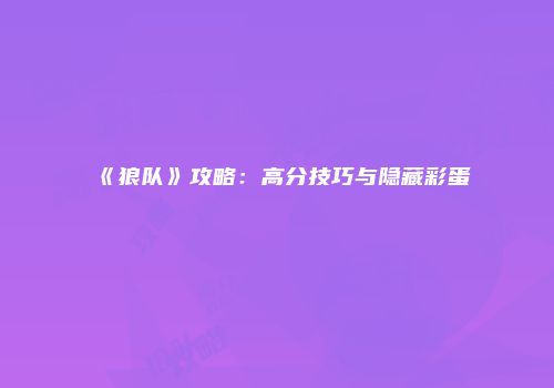 《狼队》攻略：高分技巧与隐藏彩蛋