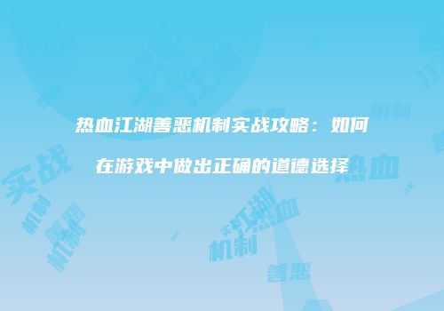 热血江湖善恶机制实战攻略：如何在游戏中做出正确的道德选择