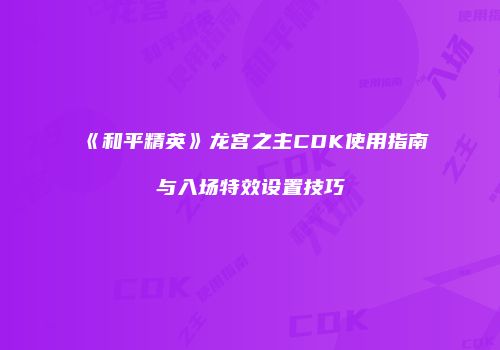《和平精英》龙宫之主CDK使用指南与入场特效设置技巧