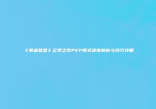 《英雄联盟》云顶之弈PVP模式深度解析与技巧攻略