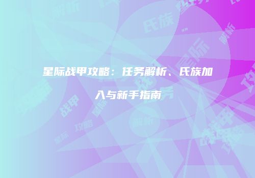 星际战甲攻略：任务解析、氏族加入与新手指南