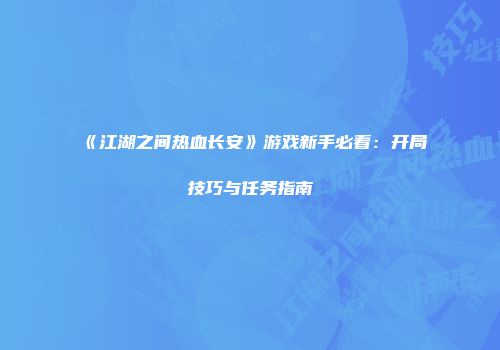 《江湖之间热血长安》游戏新手必看：开局技巧与任务指南
