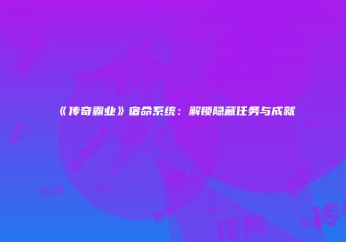 《传奇霸业》宿命系统：解锁隐藏任务与成就
