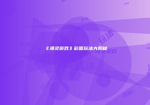 《漫灵游戏》彩蛋玩法大揭秘