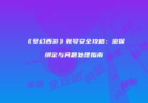《梦幻西游》账号安全攻略：密保绑定与问题处理指南