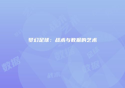 梦幻足球：战术与数据的艺术
