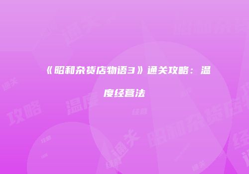 《昭和杂货店物语3》通关攻略：温度经营法
