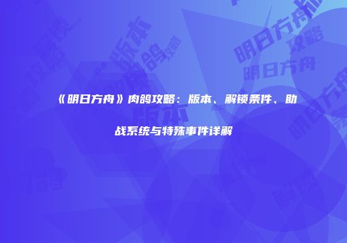 《明日方舟》肉鸽攻略：版本、解锁条件、助战系统与特殊事件详解