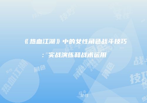 《热血江湖》中的女性角色战斗技巧：实战演练和战术运用