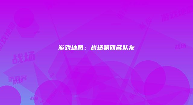 游戏地图：战场第四名队友
