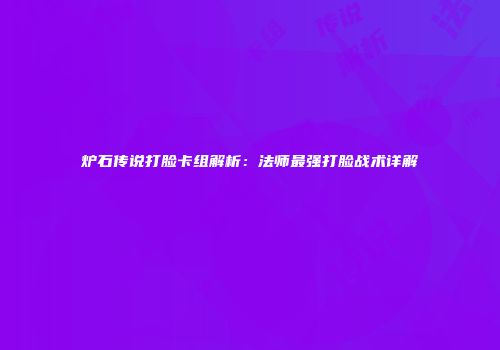 炉石传说打脸卡组解析：法师最强打脸战术详解