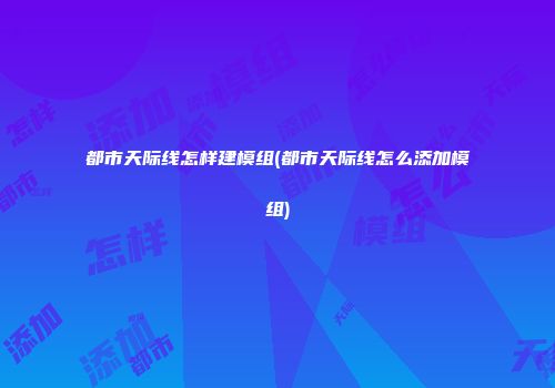 都市天际线怎样建模组(都市天际线怎么添加模组)