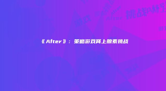 《After》：策略游戏肾上腺素挑战