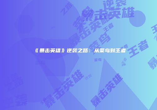 《暴击英雄》逆袭之路：从菜鸟到王者