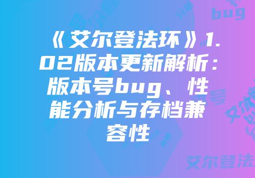 《艾尔登法环》1.02版本更新解析：版本号bug、性能分析与存档兼容性